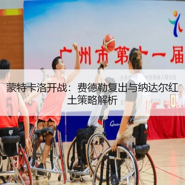 蒙特卡洛开战：费德勒复出与纳达尔红土策略解析