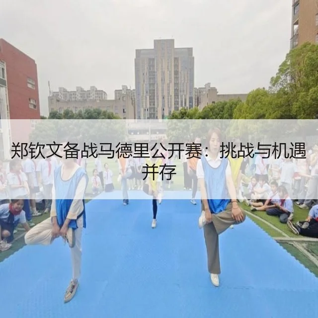 郑钦文备战马德里公开赛：挑战与机遇并存
